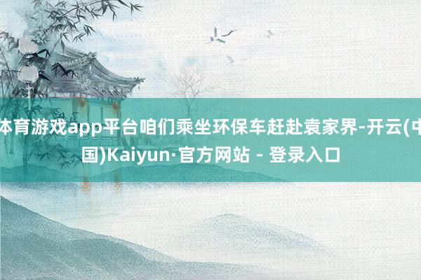 体育游戏app平台咱们乘坐环保车赶赴袁家界-开云(中国)Kaiyun·官方网站 - 登录入口