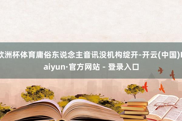 欧洲杯体育庸俗东说念主音讯没机构绽开-开云(中国)Kaiyun·官方网站 - 登录入口