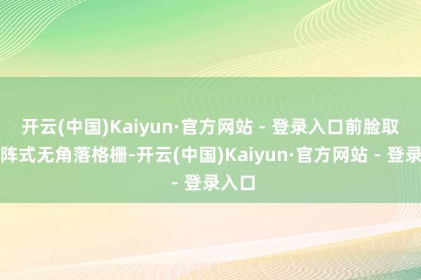 开云(中国)Kaiyun·官方网站 - 登录入口前脸取舍点阵式无角落格栅-开云(中国)Kaiyun·官方网站 - 登录入口