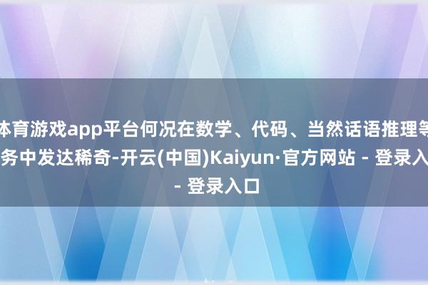 体育游戏app平台何况在数学、代码、当然话语推理等任务中发达稀奇-开云(中国)Kaiyun·官方网站 - 登录入口