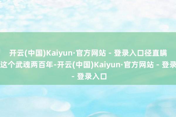 开云(中国)Kaiyun·官方网站 - 登录入口径直瞒哄了这个武魂两百年-开云(中国)Kaiyun·官方网站 - 登录入口