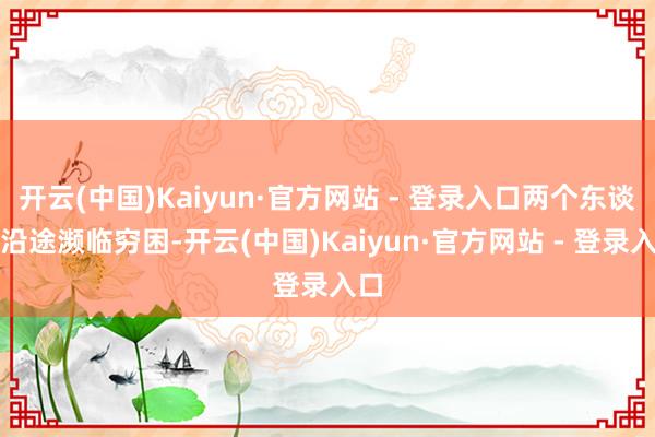 开云(中国)Kaiyun·官方网站 - 登录入口两个东谈主沿途濒临穷困-开云(中国)Kaiyun·官方网站 - 登录入口