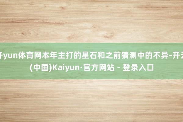 开yun体育网本年主打的星石和之前猜测中的不异-开云(中国)Kaiyun·官方网站 - 登录入口