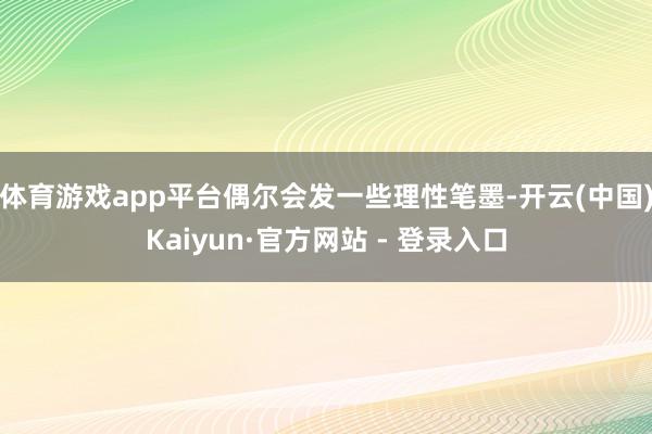 体育游戏app平台偶尔会发一些理性笔墨-开云(中国)Kaiyun·官方网站 - 登录入口