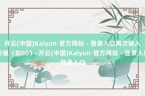 开云(中国)Kaiyun·官方网站 - 登录入口再次输入新值(如80)-开云(中国)Kaiyun·官方网站 - 登录入口