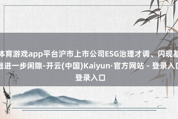 体育游戏app平台沪市上市公司ESG治理才调、闪现基础进一步闲隙-开云(中国)Kaiyun·官方网站 - 登录入口