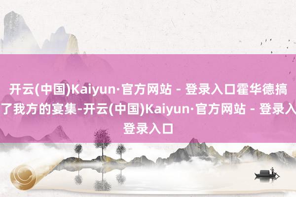 开云(中国)Kaiyun·官方网站 - 登录入口霍华德搞砸了我方的宴集-开云(中国)Kaiyun·官方网站 - 登录入口