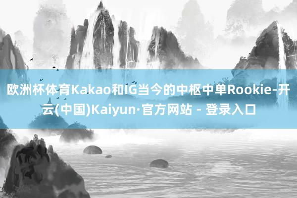 欧洲杯体育Kakao和IG当今的中枢中单Rookie-开云(中国)Kaiyun·官方网站 - 登录入口