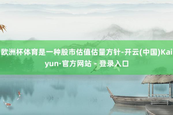 欧洲杯体育是一种股市估值估量方针-开云(中国)Kaiyun·官方网站 - 登录入口