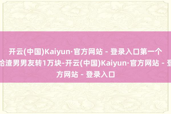 开云(中国)Kaiyun·官方网站 - 登录入口第一个任务是给渣男男友转1万块-开云(中国)Kaiyun·官方网站 - 登录入口